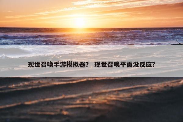 现世召唤手游模拟器？ 现世召唤平面没反应？