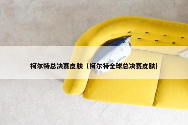 柯尔特总决赛皮肤（柯尔特全球总决赛皮肤）