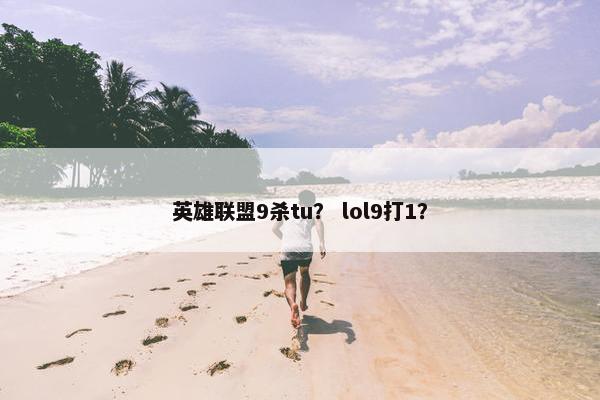 英雄联盟9杀tu？ lol9打1？