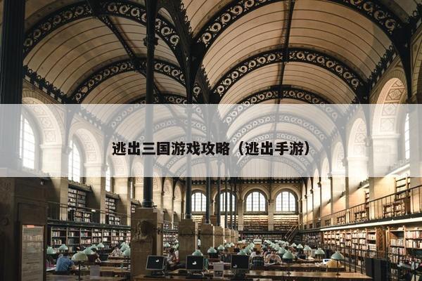 逃出三国游戏攻略（逃出手游）
