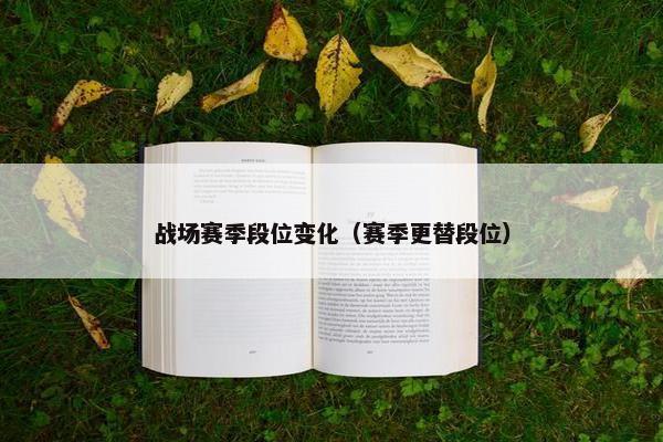 战场赛季段位变化(赛季更替段位) 战场赛季段位变化(赛季更替段位)