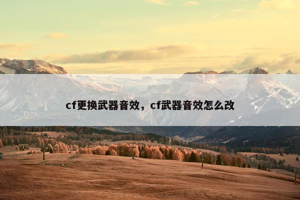 cf更换武器音效，cf武器音效怎么改