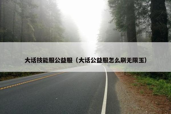 大话技能服公益服（大话公益服怎么刷无限玉）