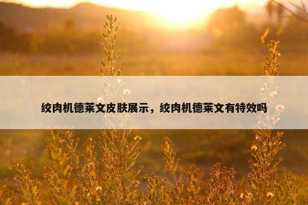 绞肉机德莱文皮肤展示，绞肉机德莱文有特效吗