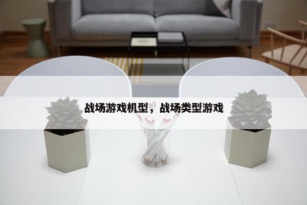战场游戏机型，战场类型游戏