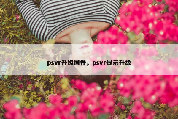 psvr升级固件,psvr提示升级 psvr升级固件,psvr提示升级