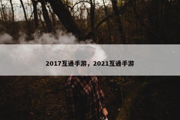 2017互通手游,2021互通手游 2017互通手游,2021互通手游