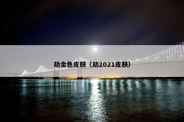 劫金色皮肤（劫2021皮肤）