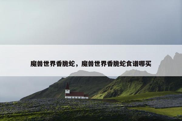魔兽世界香脆蛇，魔兽世界香脆蛇食谱哪买