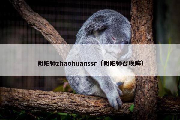 阴阳师zhaohuanssr(阴阳师召唤阵) 阴阳师zhaohuanssr(阴阳师召唤阵)