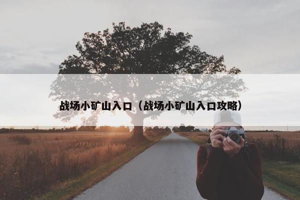 战场小矿山入口（战场小矿山入口攻略）
