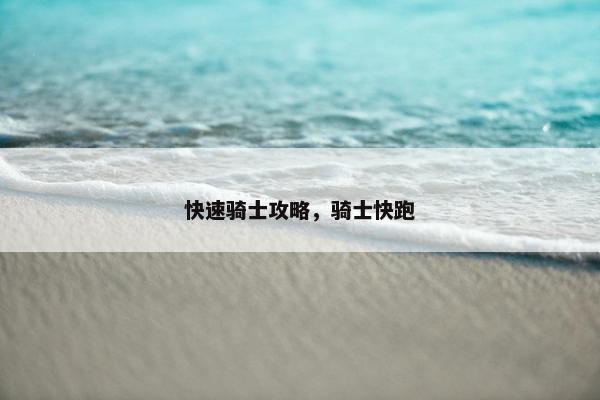 快速骑士攻略,骑士快跑 快速骑士攻略,骑士快跑