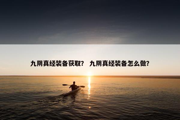 九阴真经装备获取？ 九阴真经装备怎么做？