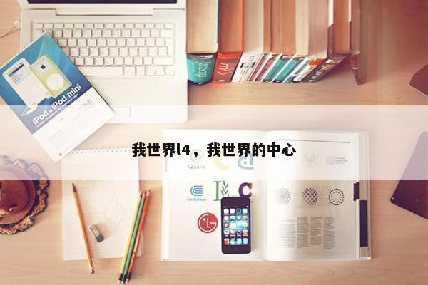 我世界l4,我世界的中心 我世界l4,我世界的中心