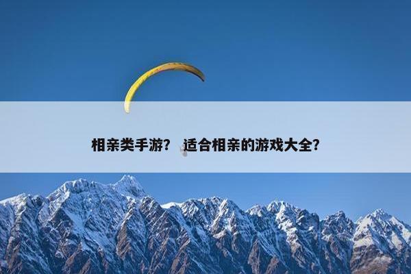 相亲类手游? 适合相亲的游戏大全? 相亲类手游? 适合相亲的游戏大全?
