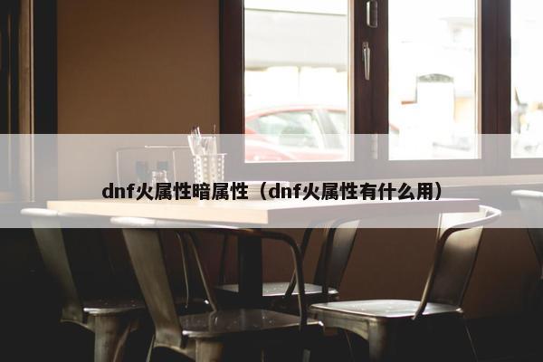 dnf火属性暗属性（dnf火属性有什么用）
