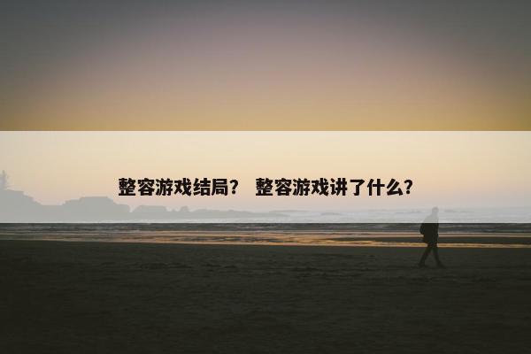 整容游戏结局？ 整容游戏讲了什么？