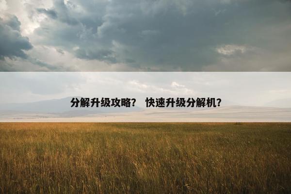分解升级攻略? 快速升级分解机? 分解升级攻略? 快速升级分解机?