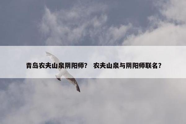 青岛农夫山泉阴阳师？ 农夫山泉与阴阳师联名？