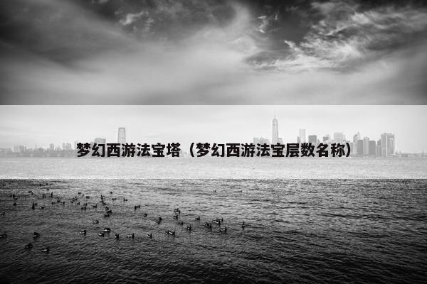 梦幻西游法宝塔（梦幻西游法宝层数名称）