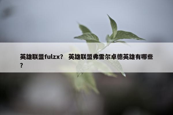 英雄联盟fulzx？ 英雄联盟弗雷尔卓德英雄有哪些？