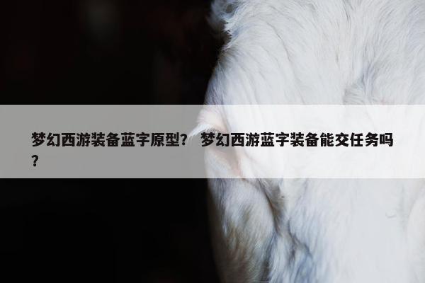 梦幻西游装备蓝字原型？ 梦幻西游蓝字装备能交任务吗？