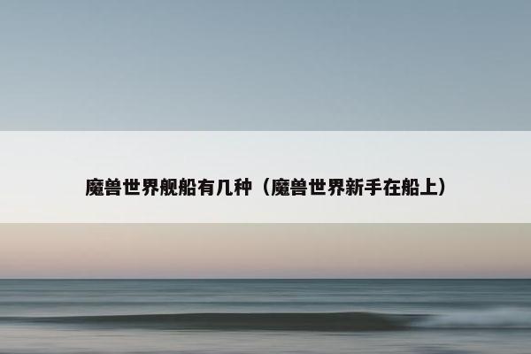 魔兽世界舰船有几种(魔兽世界新手在船上) 魔兽世界舰船有几种(魔兽世界新手在船上)