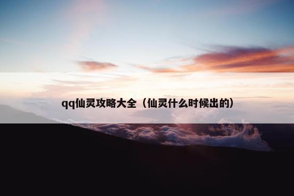 qq仙灵攻略大全（仙灵什么时候出的）