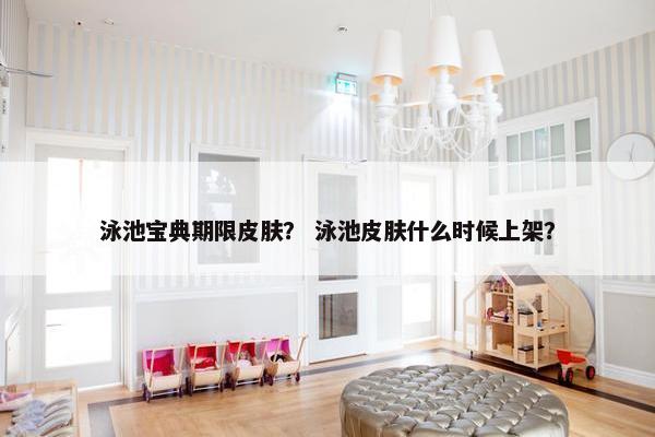 泳池宝典期限皮肤? 泳池皮肤什么时候上架? 泳池宝典期限皮肤? 泳池皮肤什么时候上架?