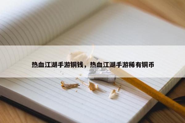 热血江湖手游铜钱，热血江湖手游稀有铜币