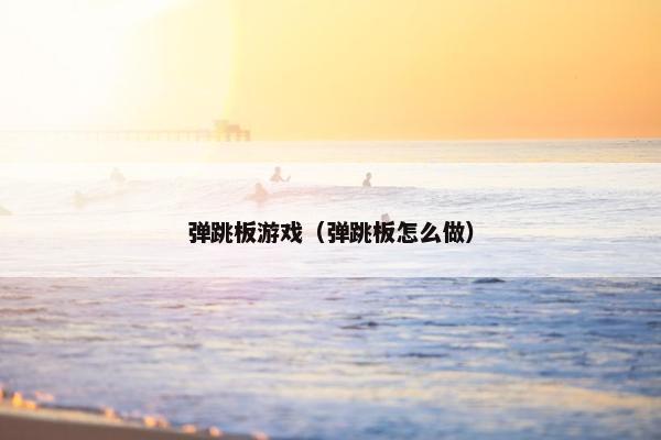 弹跳板游戏（弹跳板怎么做）