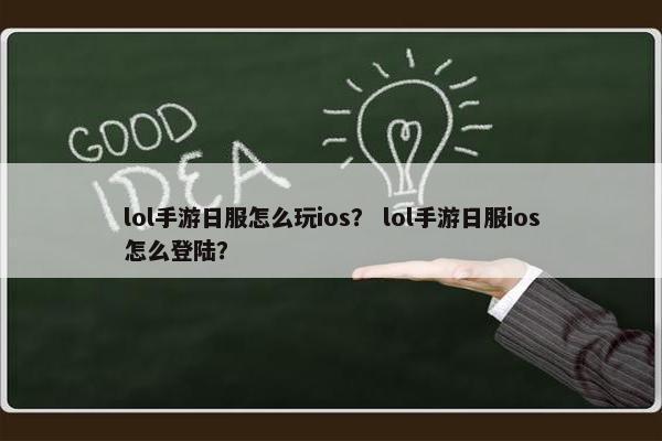 lol手游日服怎么玩ios？ lol手游日服ios怎么登陆？