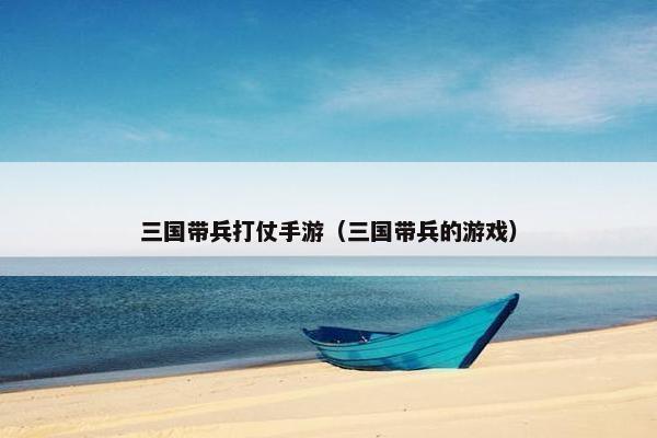 三国带兵打仗手游（三国带兵的游戏）