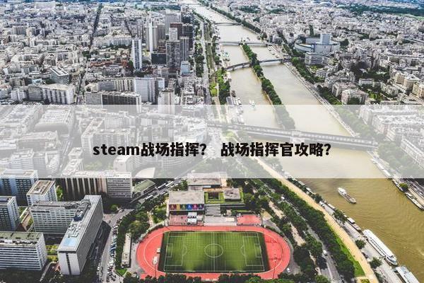 steam战场指挥？ 战场指挥官攻略？