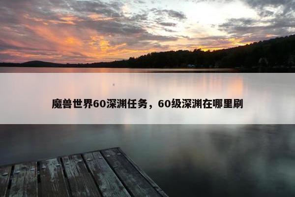 魔兽世界60深渊任务，60级深渊在哪里刷