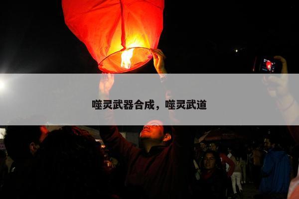 噬灵武器合成，噬灵武道