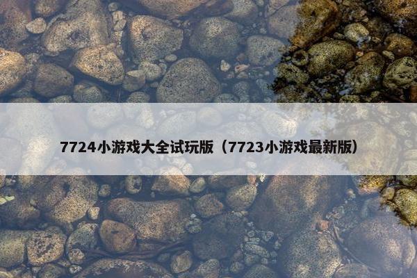 7724小游戏大全试玩版(7723小游戏最新版) 7724小游戏大全试玩版(7723小游戏最新版)