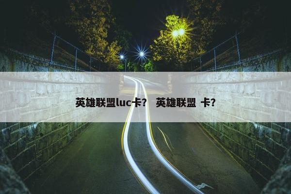 英雄联盟luc卡？ 英雄联盟 卡？