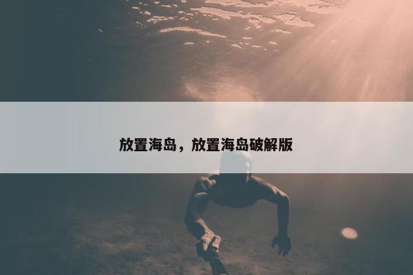 放置海岛,放置海岛破解版 放置海岛,放置海岛破解版