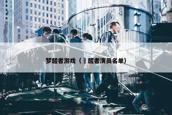 梦醒者游戏（覚醒者演员名单）