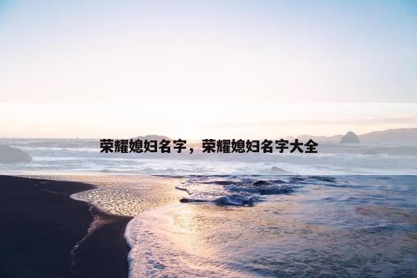 荣耀媳妇名字,荣耀媳妇名字大全 荣耀媳妇名字,荣耀媳妇名字大全