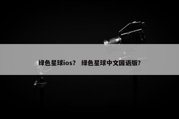 绿色星球ios？ 绿色星球中文国语版？