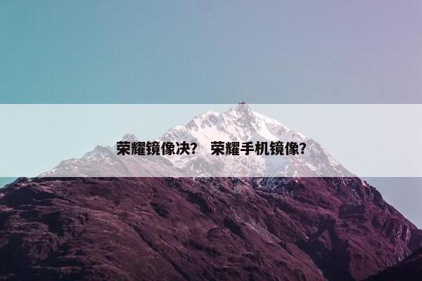 荣耀镜像决？ 荣耀手机镜像？