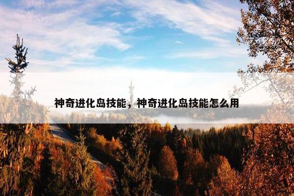 神奇进化岛技能，神奇进化岛技能怎么用