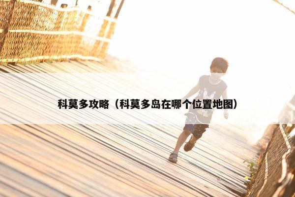 科莫多攻略（科莫多岛在哪个位置地图）