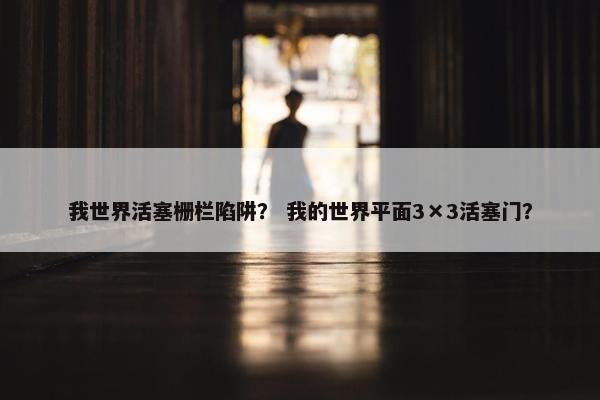 我世界活塞栅栏陷阱？ 我的世界平面3×3活塞门？