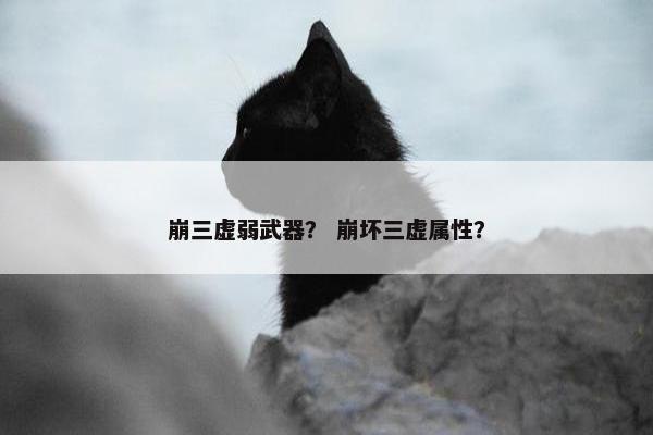 崩三虚弱武器？ 崩坏三虚属性？