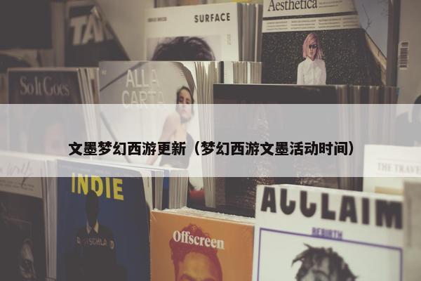 文墨梦幻西游更新（梦幻西游文墨活动时间）