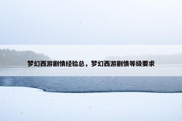梦幻西游剧情经验总，梦幻西游剧情等级要求