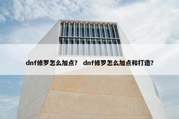 dnf修罗怎么加点？ dnf修罗怎么加点和打造？